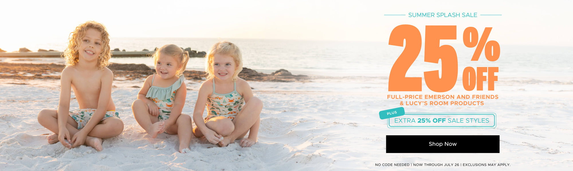 Summer Splash Sal e25% off Full-Price Emerson and Friends & Lucy's room products. Plus Extra 25% off Sale Styles. Shop now. No code Needed. Now through July 26. Exclusions May Apply 