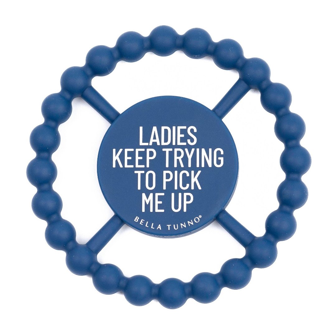 blue teething ring that says ladies keep trying to pick me up